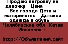 Продаю ветровку на девочку › Цена ­ 1 000 - Все города Дети и материнство » Детская одежда и обувь   . Челябинская обл.,Катав-Ивановск г.